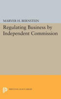 Marver H. Bernstein - Regulating Business by Independent Commission - 9780691623740 - V9780691623740