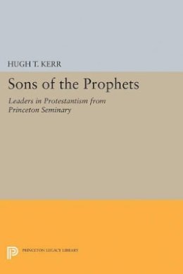 Hugh Thomson Kerr - Sons of the Prophets: Leaders in Protestantism from Princeton Seminary - 9780691625300 - V9780691625300