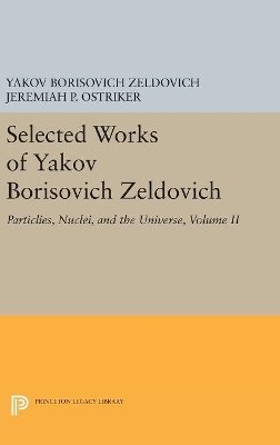 Yakov Borisovich Zeldovich - Selected Works of Yakov Borisovich Zeldovich, Volume II: Particles, Nuclei, and the Universe - 9780691629940 - V9780691629940