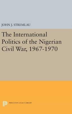 John J. Stremlau - The International Politics of the Nigerian Civil War, 1967-1970 - 9780691631844 - V9780691631844