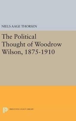 Niels Aage Thorsen - The Political Thought of Woodrow Wilson, 1875-1910 - 9780691633190 - V9780691633190