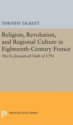 Timothy Tackett - Religion, Revolution, and Regional Culture in Eighteenth-Century France: The Ecclesiastical Oath of 1791 - 9780691639017 - V9780691639017