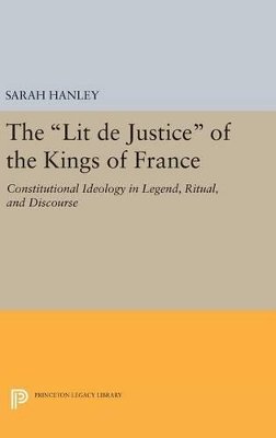 Sarah Hanley - The Lit de Justice of the Kings of France: Constitutional Ideology in Legend, Ritual, and Discourse - 9780691641058 - V9780691641058