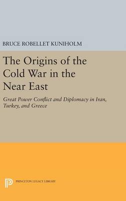 Bruce Robellet Kuniholm - The Origins of the Cold War in the Near East: Great Power Conflict and Diplomacy in Iran, Turkey, and Greece - 9780691643618 - V9780691643618