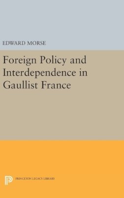 Edward Morse - Foreign Policy and Interdependence in Gaullist France - 9780691645933 - V9780691645933