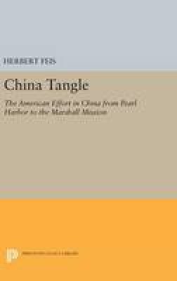 Herbert Feis - China Tangle: The American Effort in China from Pearl Harbor to the Marshall Mission - 9780691646787 - V9780691646787