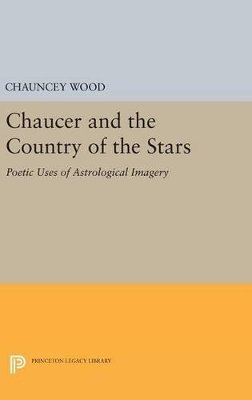 Chauncey Wood - Chaucer and the Country of the Stars: Poetic Uses of Astrological Imagery - 9780691648002 - V9780691648002