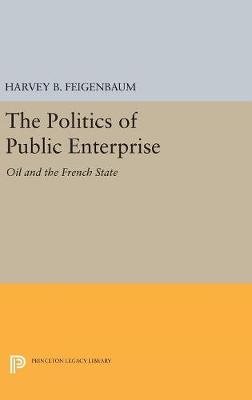 Harvey B. Feigenbaum - The Politics of Public Enterprise: Oil and the French State (Princeton Legacy Library) - 9780691653976 - V9780691653976