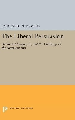 John Patrick Diggins (Ed.) - The Liberal Persuasion. Arthur Schlesinger, Jr., and the Challenge of the American Past.  - 9780691654287 - V9780691654287