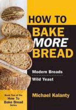 Michael Kalanty - How To Bake MORE Bread: Modern Breads/Wild Yeast - 9780692546024 - V9780692546024