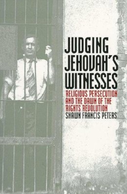 Shawn Franci Peters - Judging Jehovah's Witnesses: Religious Persecution and the Dawn of the Rights Revolution - 9780700611829 - V9780700611829