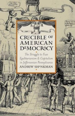 Andrew Shankman - Crucible of American Democracy: The Struggle to Fuse Egalitarianism and Capitalism in Jeffersonian Pennsylvania (American Political Thought): The Struggle ... Pennsylvania (American Political Thought) - 9780700613045 - V9780700613045
