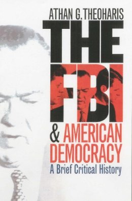 Athan Theoharis - The FBI and American Democracy: A Brief Critical History - 9780700613458 - V9780700613458