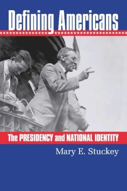 Mary E. Stuckey - Defining Americans: The Presidency and National Identity - 9780700613496 - V9780700613496