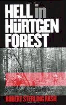 Csm.(Ret.) Robert S. Rush - Hell in Hurtgen Forest: The Ordeal and Triumph of an American Infantry Regiment (Modern War Studies) (Modern War Studies (Paperback)) - 9780700613601 - V9780700613601