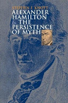 Stephen F. Knott - Alexander Hamilton and the Persistence of Myth (American Political Thought) - 9780700614196 - V9780700614196