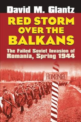 David M Glantz - Red Storm over the Balkans: The Failed Soviet Invasion of Romania, Spring 1944 (Modern War Studies) - 9780700614653 - V9780700614653