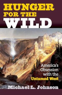 Michael L. Johnson - Hunger for the Wild: America's Obsession With the Untamed West - 9780700615018 - V9780700615018