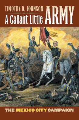 Timothy D. Johnson - A Gallant Little Army: The Mexico City Campaign (Modern War Studies (Hardcover)) - 9780700615414 - V9780700615414