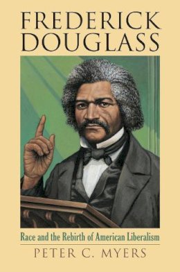 Peter C. Myers - Frederick Douglass: Race and the Rebirth of American Liberalism (American Political Thought (University Press of Kansas)) - 9780700615728 - V9780700615728