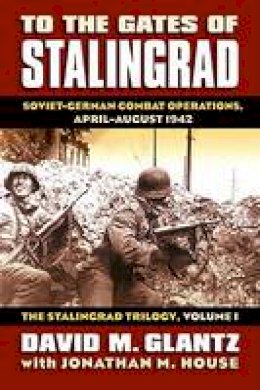 Colonel David M. Glantz - To the Gates of Stalingrad: Soviet-German Combat Operations, April-August 1942 (Modern War Studies) - 9780700616305 - V9780700616305