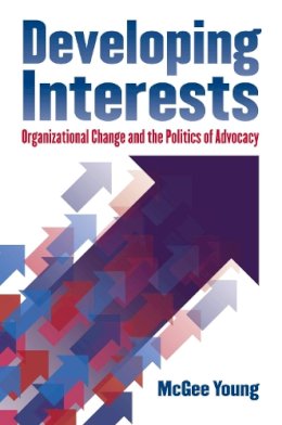 McGee Young - Developing Interests: Organizational Change and the Politics of Advocacy (Studies in Government and Public Policy) - 9780700617043 - V9780700617043