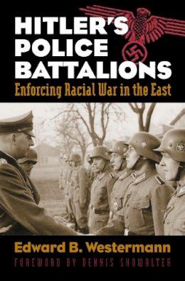 Edward B. Westermann - Hitler's Police Battalions: Enforcing Racial War in the East (Modern War Studies) - 9780700617241 - V9780700617241