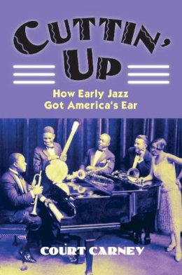 Court Carney - Cuttin' Up: How Early Jazz Got America's Ear (Culture America (Paperback)) - 9780700618897 - V9780700618897