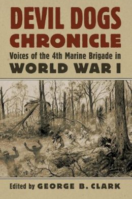 George B. Clark - Devil Dogs Chronicle: Voices of the 4th Marine Brigade in World War I (Modern War Studies (Hardcover)) - 9780700618965 - V9780700618965