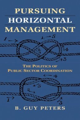 B. Guy Peters - Pursuing Horizontal Management: The Politics of Public Sector Coordination - 9780700620944 - V9780700620944