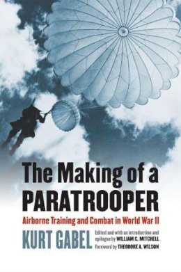 Kurt Gabel - The Making of a Paratrooper: Airborne Training and Combat in World War II - 9780700621378 - V9780700621378