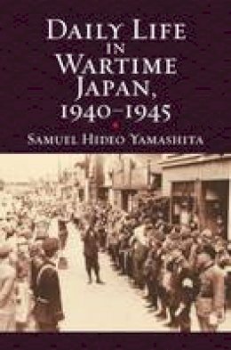 Samuel Hideo Yamashita - Daily Life in Wartime Japan, 1940 - 1945 - 9780700624621 - V9780700624621