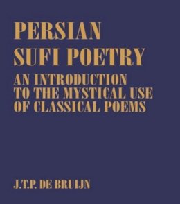 J. T. P. de Bruijn - Persian Sufi Poetry: An Introduction to the Mystical Use of Classical Persian Poems (Routledge Sufi Series) - 9780700703128 - KSG0034844