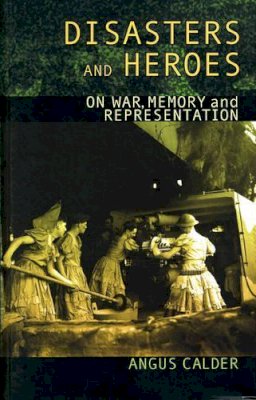 Angus Calder - Disasters and Heroes: On War, Memory and Representation - 9780708318676 - V9780708318676