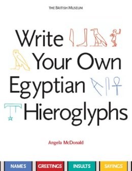 Angela Mcdonald - Write Your Own Egyptian Hieroglyphs: Names * Greetings * Insults * Sayings - 9780714119762 - V9780714119762