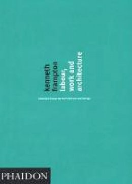 Kenneth Frampton - Labour, Work and Architecture - 9780714840802 - V9780714840802