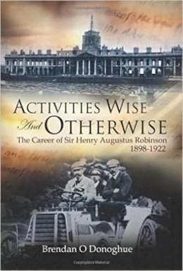 Brendan O´donoghue - Activities Wise and Otherwise: The Career of Sir Henry Augustus Robinson, 1898-1922 - 9780716532996 - KCW0003836