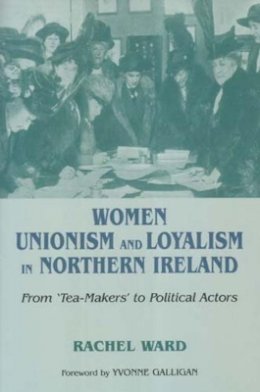 Rachel Ward - Women, Unionism and Loyalty in Northern Ireland: From Tea-makers to Political Actors - 9780716533399 - KAC0004087