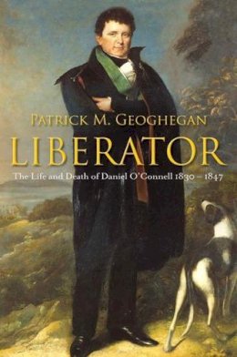 Patrick M. Geoghegan - Liberator: The Life and Death of Daniel O’Connell, 1830-1847 - 9780717146659 - KTJ8039219