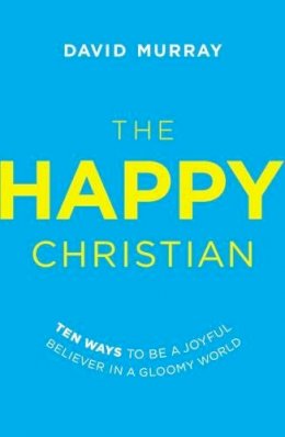 David Murray - The Happy Christian: Ten Ways to Be a Joyful Believer in a Gloomy World - 9780718022013 - V9780718022013