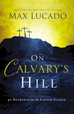 Max Lucado - On Calvary's Hill: 40 Readings for the Easter Season - 9780718031329 - V9780718031329