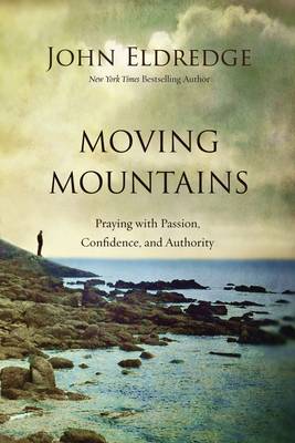 John Eldredge - Moving Mountains: Praying with Passion, Confidence, and Authority - 9780718088590 - V9780718088590