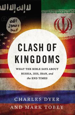 Charles Dyer - Clash of Kingdoms: What the Bible Says about Russia, ISIS, Iran, and the End Times - 9780718089597 - V9780718089597