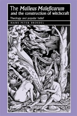 Hans Broedel - The ‘Malleus Maleficarum‘ and the Construction of Witchcraft: Theology and Popular Belief - 9780719064418 - V9780719064418