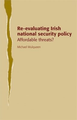 Re Evaluating Irish National Security - Re-evaluating Irish National Security Policy: Affordable Threats? - 9780719080272 - V9780719080272