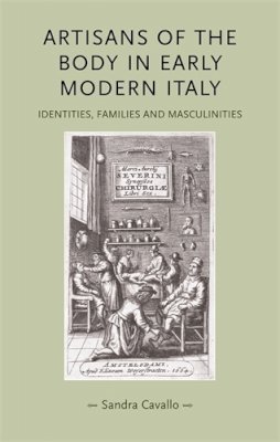 Sandra Cavallo - Artisans of the Body in Early Modern Italy: Identities, Families and Masculinities - 9780719081514 - V9780719081514
