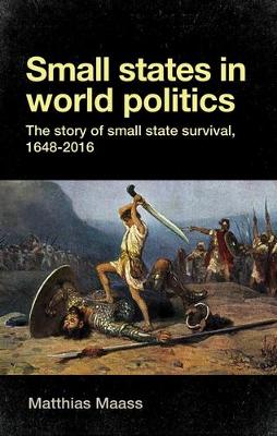 Matthias Maass - Small States in World Politics: The story of Small state survival, 1648-2016 - 9780719082733 - V9780719082733