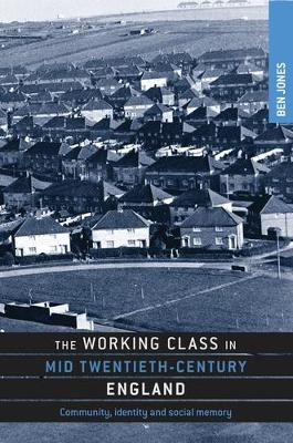 Ben Jones - The Working Class in Mid-Twentieth-Century England: Community, Identity and Social Memory - 9780719084737 - V9780719084737