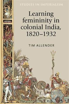Tim Allender - Learning Femininity in Colonial India, 1820-1932 - 9780719085796 - V9780719085796