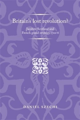 Daniel Szechi - Britain´s Lost Revolution?: Jacobite Scotland and French Grand Strategy, 1701–8 - 9780719089176 - V9780719089176